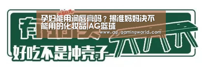 孕妇能用润唇膏吗?揭准妈妈决不能用的化妆品|AG篮球(图2) AG体育