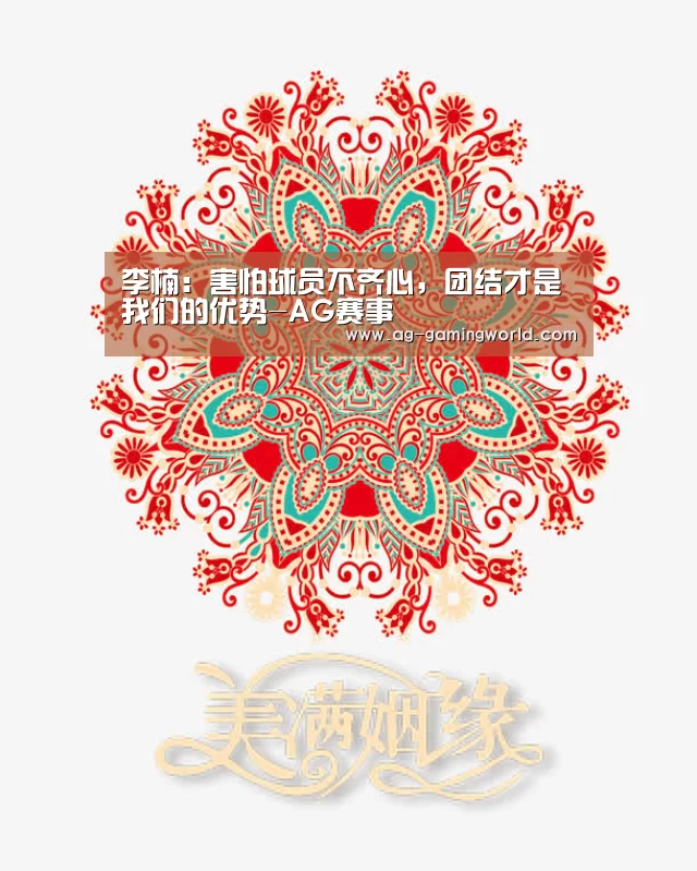 李楠:害怕球员不齐心,团结才是我们的优势-AG赛事(图1) AG体育